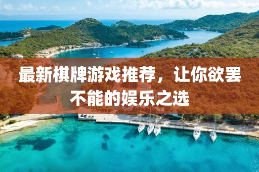 最新棋牌游戏推荐，让你欲罢不能的娱乐之选