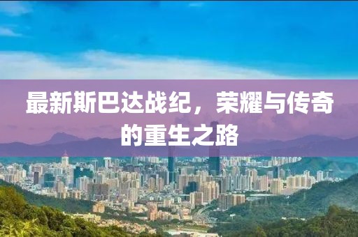 最新斯巴达战纪，荣耀与传奇的重生之路
