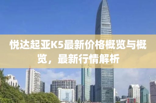 悦达起亚K5最新价格概览与概览，最新行情解析