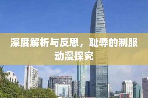深度解析与反思，耻辱的制服动漫探究