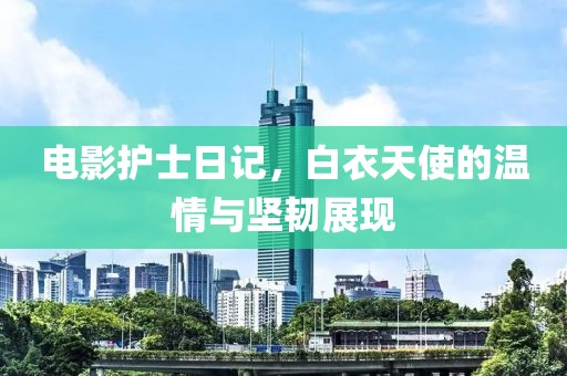 电影护士日记，白衣天使的温情与坚韧展现