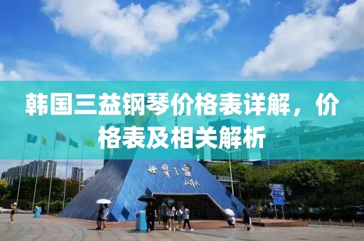 韩国三益钢琴价格表详解，价格表及相关解析