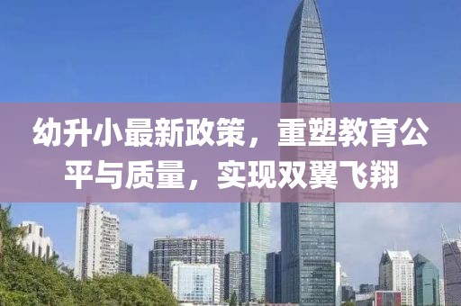 幼升小最新政策，重塑教育公平与质量，实现双翼飞翔