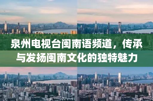 泉州电视台闽南语频道，传承与发扬闽南文化的独特魅力