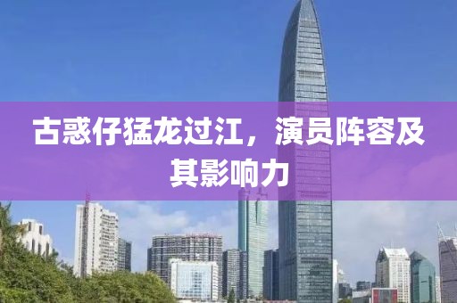古惑仔猛龙过江，演员阵容及其影响力