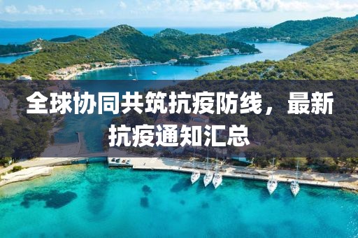 全球协同共筑抗疫防线，最新抗疫通知汇总