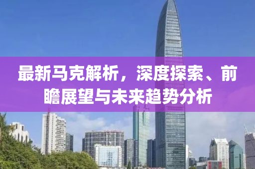 最新马克解析，深度探索、前瞻展望与未来趋势分析