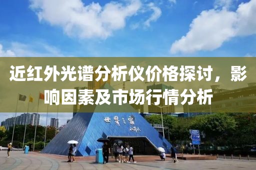 近红外光谱分析仪价格探讨，影响因素及市场行情分析