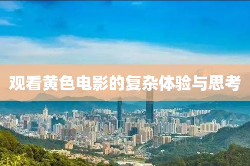 观看黄色电影的复杂体验与思考