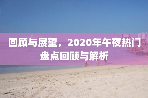 回顾与展望，2020年午夜热门盘点回顾与解析