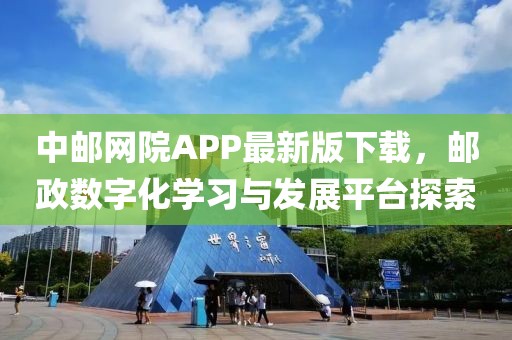 中邮网院APP最新版下载，邮政数字化学习与发展平台探索