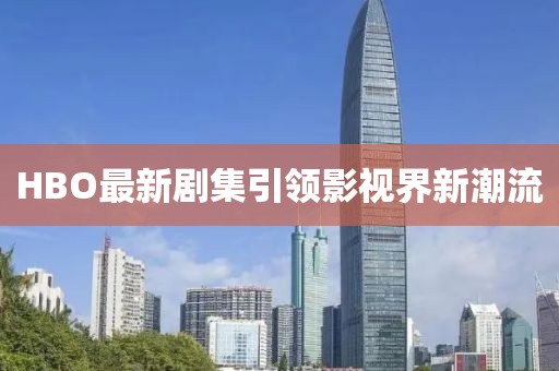 HBO最新剧集引领影视界新潮流
