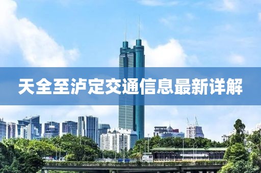 天全至泸定交通信息最新详解
