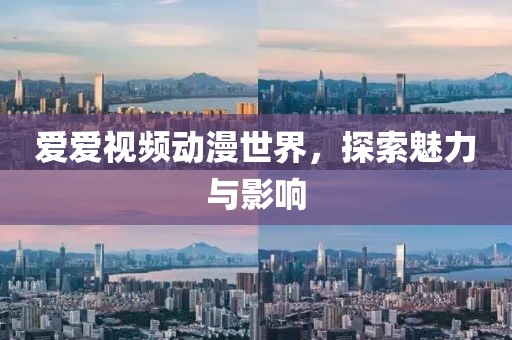 爱爱视频动漫世界，探索魅力与影响