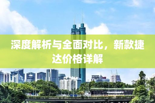 深度解析与全面对比，新款捷达价格详解