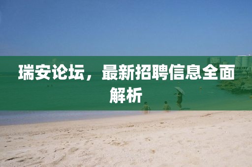 瑞安论坛，最新招聘信息全面解析