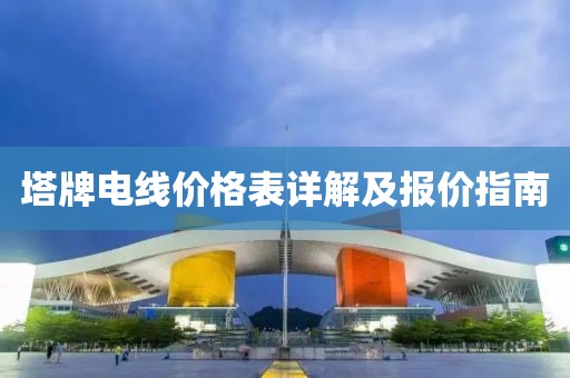 塔牌电线价格表详解及报价指南