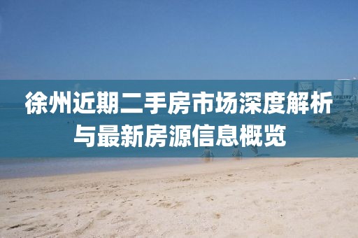 徐州近期二手房市场深度解析与最新房源信息概览