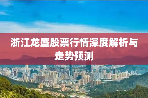 浙江龙盛股票行情深度解析与走势预测