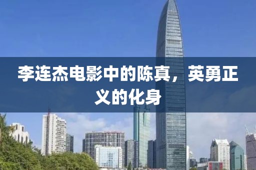 李连杰电影中的陈真，英勇正义的化身
