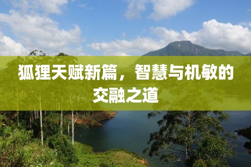 狐狸天赋新篇，智慧与机敏的交融之道