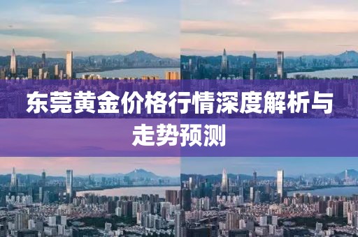 东莞黄金价格行情深度解析与走势预测