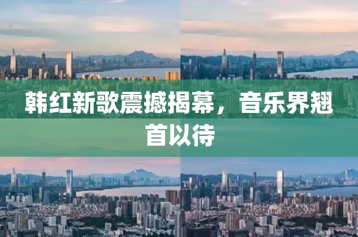韩红新歌震撼揭幕，音乐界翘首以待