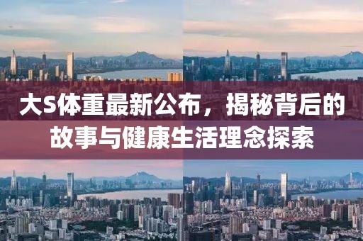 大S体重最新公布，揭秘背后的故事与健康生活理念探索