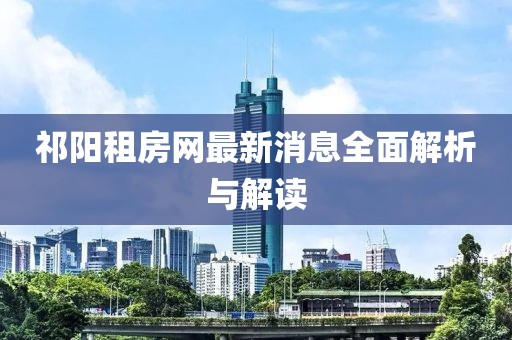 祁阳租房网最新消息全面解析与解读