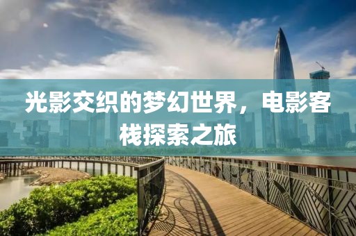 光影交织的梦幻世界，电影客栈探索之旅