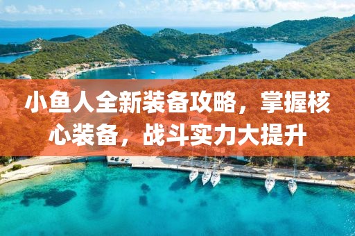 小鱼人全新装备攻略，掌握核心装备，战斗实力大提升