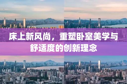床上新风尚，重塑卧室美学与舒适度的创新理念