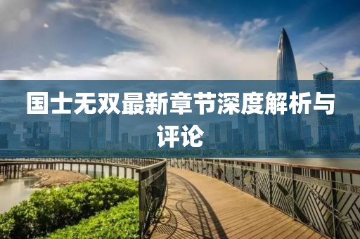 国士无双最新章节深度解析与评论