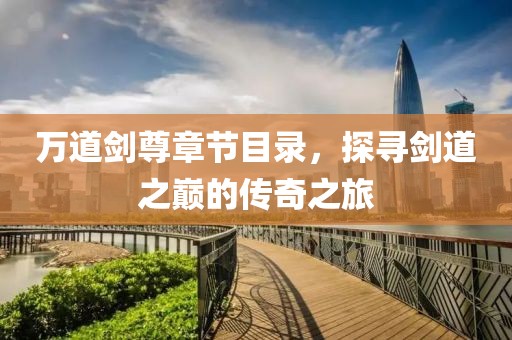 万道剑尊章节目录，探寻剑道之巅的传奇之旅