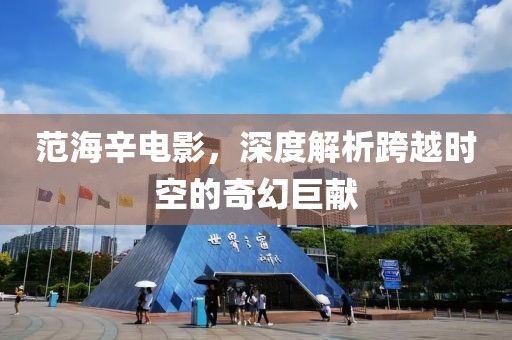 范海辛电影，深度解析跨越时空的奇幻巨献