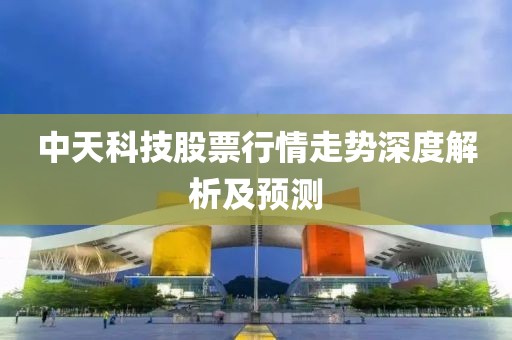 中天科技股票行情走势深度解析及预测