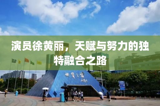 演员徐黄丽，天赋与努力的独特融合之路