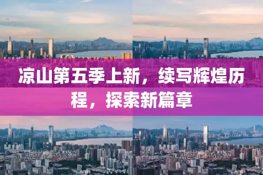 凉山第五季上新，续写辉煌历程，探索新篇章