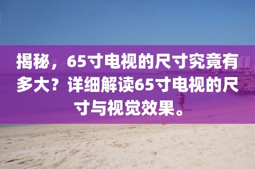 揭秘，65寸电视的尺寸究竟有多大？详细解读65寸电视的尺寸与视觉效果。