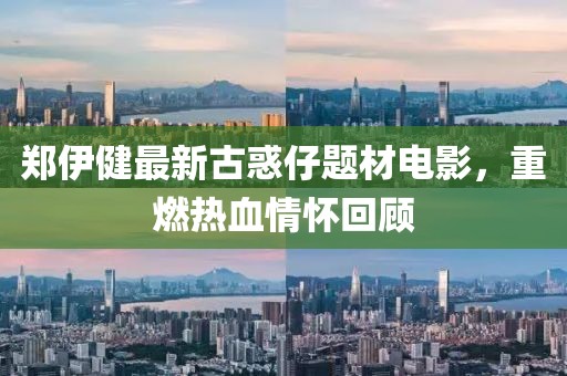 郑伊健最新古惑仔题材电影，重燃热血情怀回顾