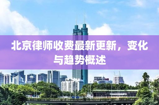 北京律师收费最新更新，变化与趋势概述