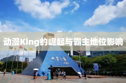 动漫King的崛起与霸主地位影响