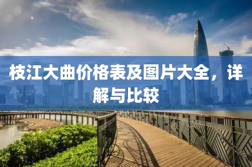 枝江大曲价格表及图片大全，详解与比较