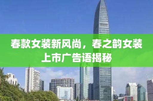 春款女装新风尚，春之韵女装上市广告语揭秘