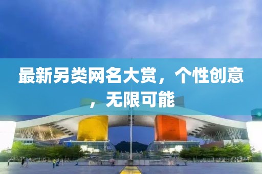 最新另类网名大赏，个性创意，无限可能