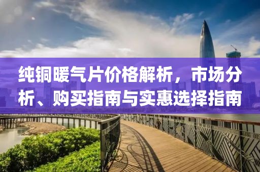 纯铜暖气片价格解析，市场分析、购买指南与实惠选择指南