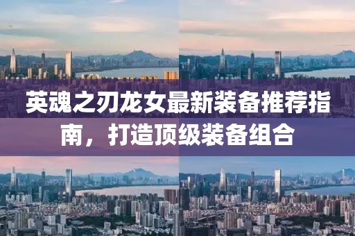 英魂之刃龙女最新装备推荐指南，打造顶级装备组合