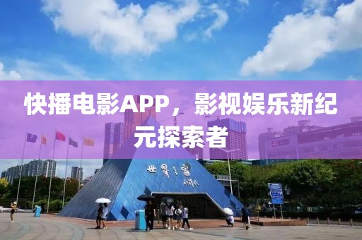 快播电影APP，影视娱乐新纪元探索者