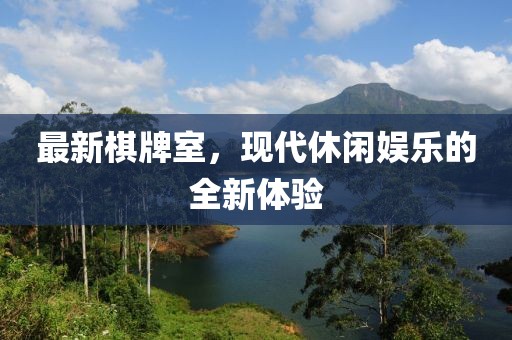 最新棋牌室，现代休闲娱乐的全新体验