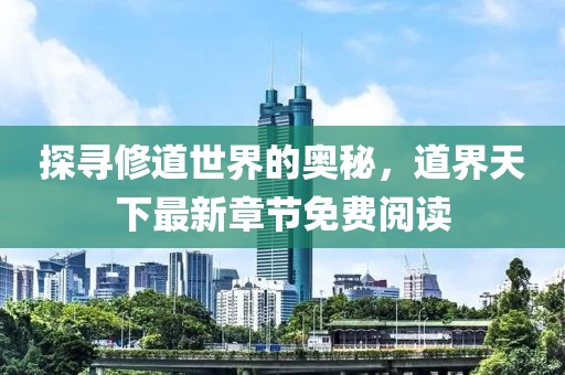 探寻修道世界的奥秘，道界天下最新章节免费阅读